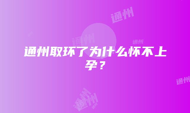 通州取环了为什么怀不上孕?