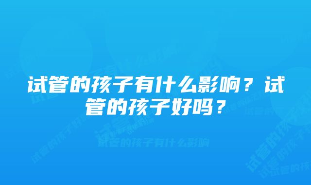 试管的孩子有什么影响?试管的孩子好吗?