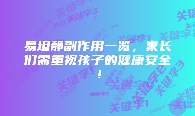 易坦静副作用一览,家长们需重视孩子的健康安全!