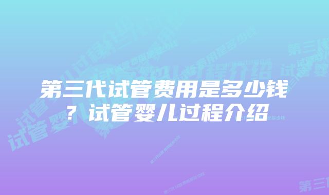 第三代试管费用是多少钱?试管婴儿过程介绍