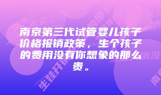 南京第三代试管婴儿孩子价格报销政策,生个孩子的费用没有你想象的那么贵。