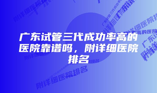广东试管三代成功率高的医院靠谱吗,附详细医院排名
