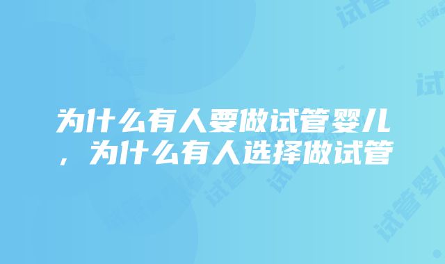 为什么有人要做试管婴儿,为什么有人选择做试管