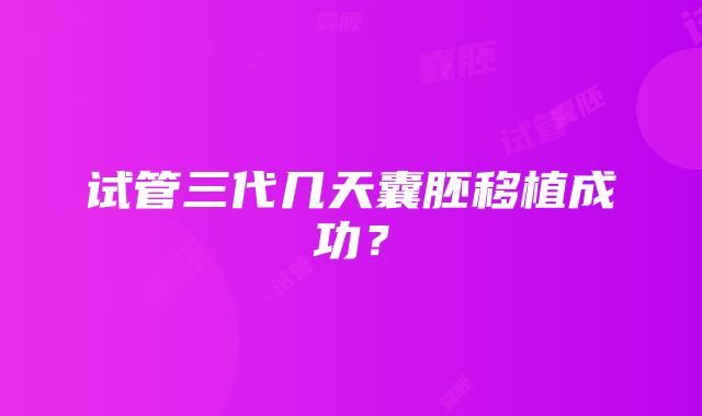 试管三代几天囊胚移植成功?