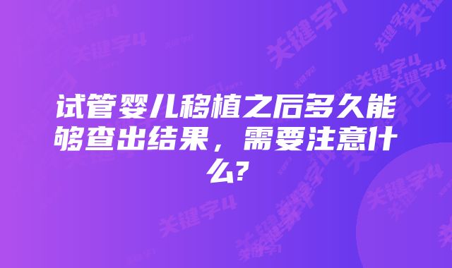 试管婴儿移植之后多久能够查出结果,需要注意什么?