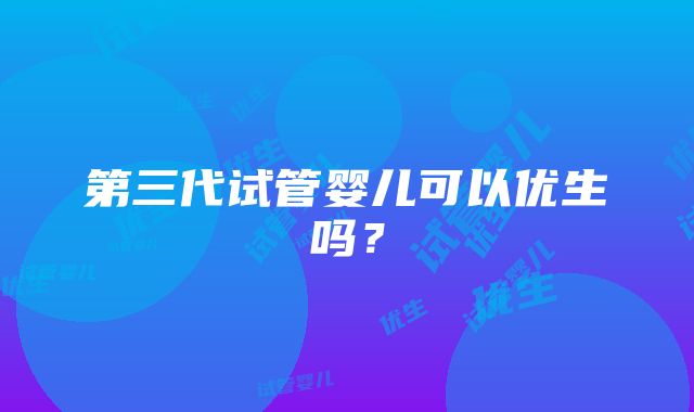 第三代试管婴儿可以优生吗？