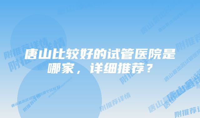 唐山比较好的试管医院是哪家,详细推荐?