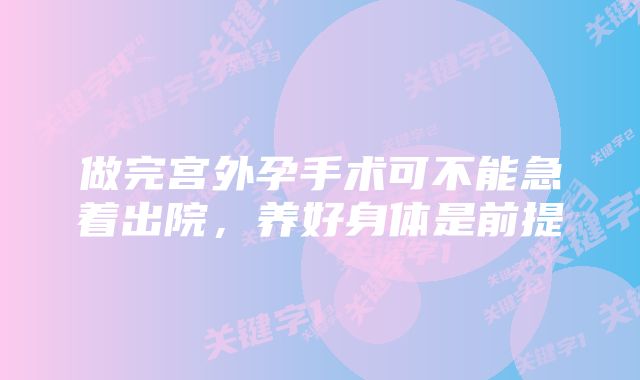 做完宫外孕手术可不能急着出院,养好身体是前提