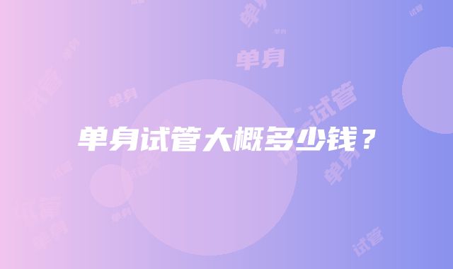 单身试管大概多少钱?