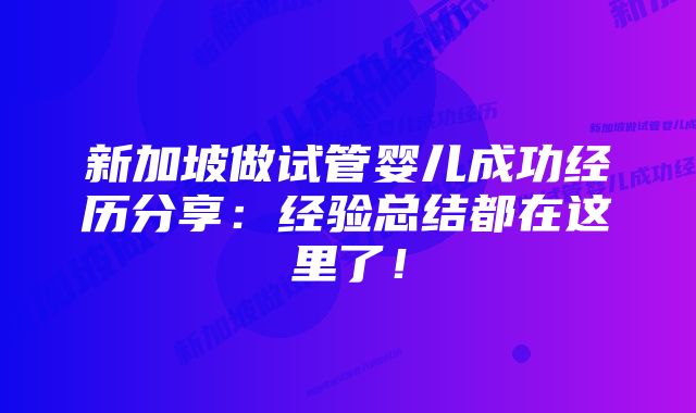 新加坡做试管婴儿成功经历分享:经验总结都在这里了!