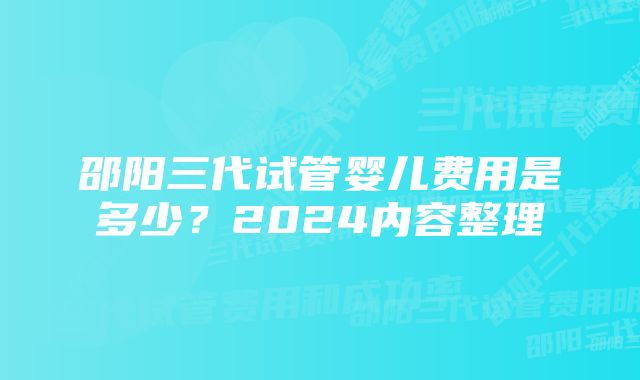 邵阳三代试管婴儿费用是多少?2024内容整理