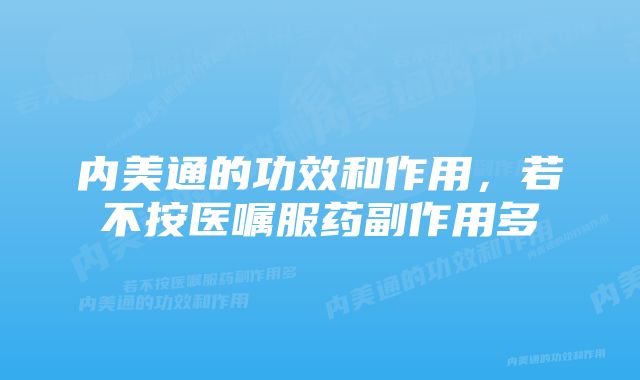 内美通的功效和作用,若不按医嘱服药副作用多