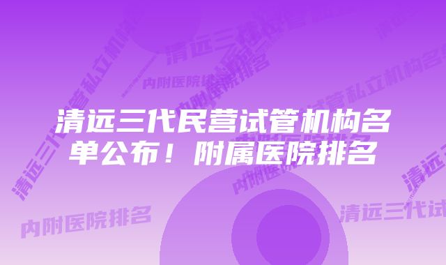 清远三代民营试管机构名单公布!附属医院排名
