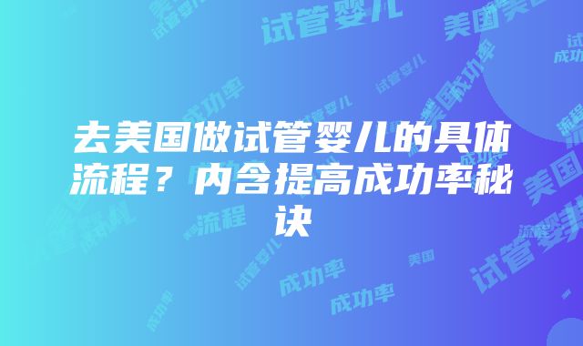 去美国做试管婴儿的具体流程?内含提高成功率秘诀