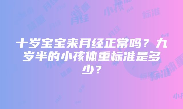 十岁宝宝来月经正常吗?九岁半的小孩体重标准是多少?