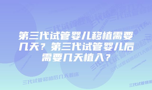第三代试管婴儿移植需要几天?第三代试管婴儿后需要几天植入?