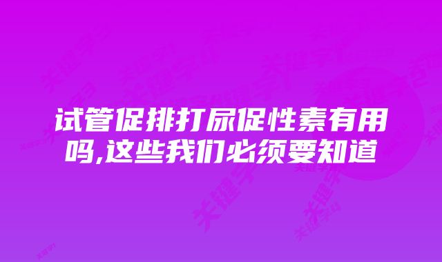 试管促排打尿促性素有用吗,这些我们必须要知道