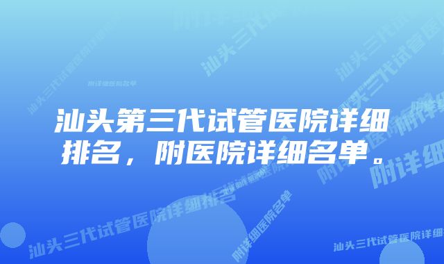 汕头第三代试管医院详细排名，附医院详细名单。