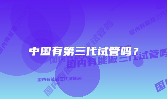 中国有第三代试管吗?