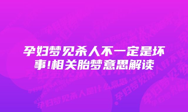 孕妇梦见杀人不一定是坏事!相关胎梦意思解读