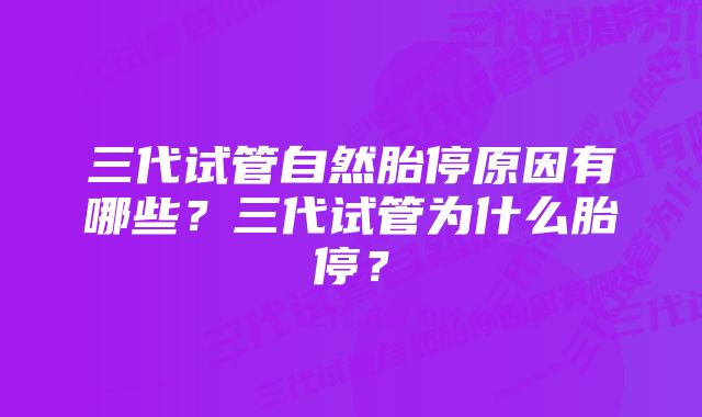 三代试管自然胎停原因有哪些?三代试管为什么胎停?