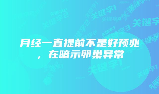 月经一直提前不是好预兆,在暗示卵巢异常