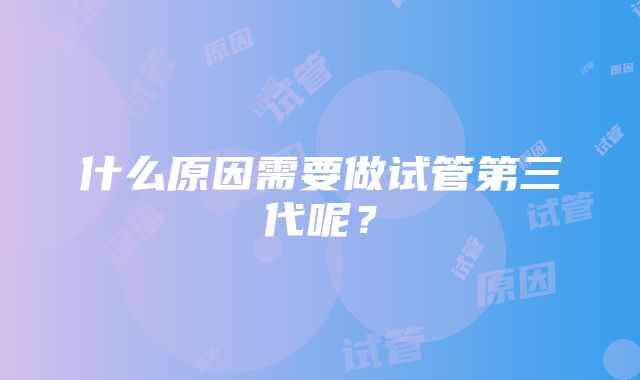 什么原因需要做试管第三代呢?