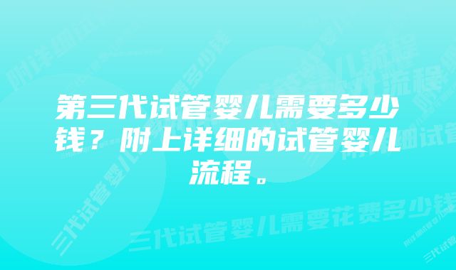 第三代试管婴儿需要多少钱?附上详细的试管婴儿流程。