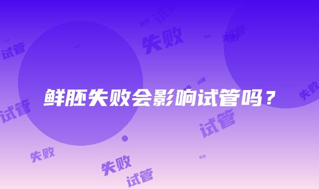 鲜胚失败会影响试管吗?