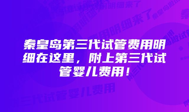 秦皇岛第三代试管费用明细在这里,附上第三代试管婴儿费用!