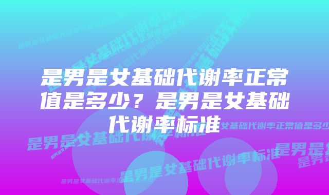 是男是女基础代谢率正常值是多少?是男是女基础代谢率标准