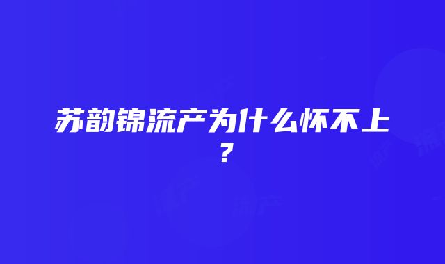 苏韵锦流产为什么怀不上?