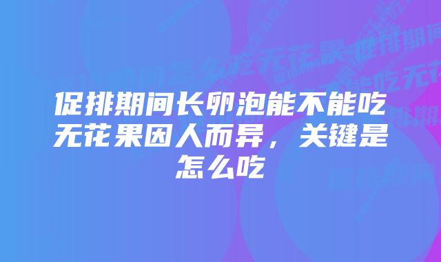 促排期间长卵泡能不能吃无花果因人而异,关键是怎么吃