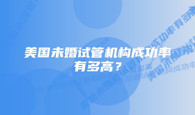 美国未婚试管机构成功率有多高?