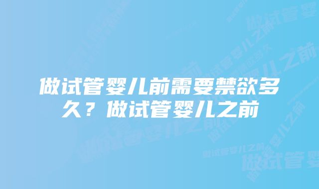 做试管婴儿前需要禁欲多久?做试管婴儿之前
