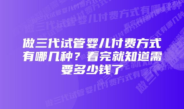 做三代试管婴儿付费方式有哪几种?看完就知道需要多少钱了