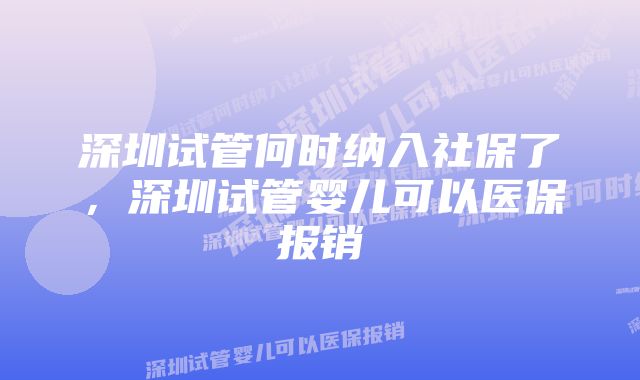 深圳试管何时纳入社保了，深圳试管婴儿可以医保报销