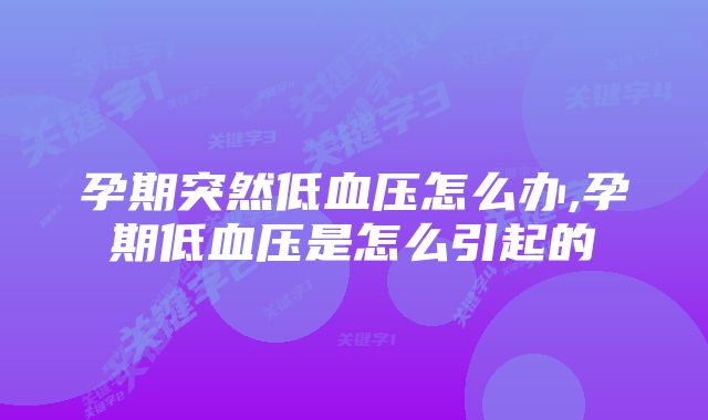 孕期突然低血压怎么办,孕期低血压是怎么引起的