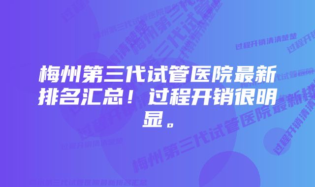 梅州第三代试管医院最新排名汇总!过程开销很明显。