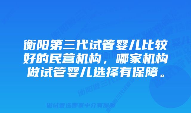 衡阳第三代试管婴儿比较好的民营机构,哪家机构做试管婴儿选择有保障。