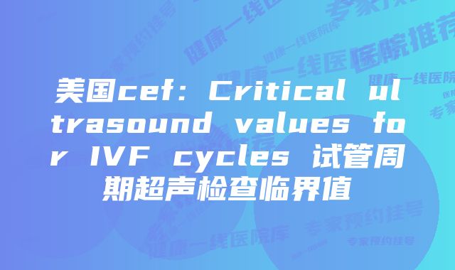 美国cef:Critical ultrasound values for IVF cycles 试管周期超声检查临界值