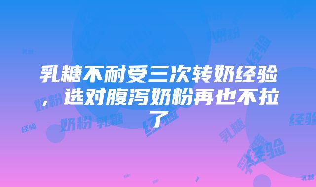 乳糖不耐受三次转奶经验，选对腹泻奶粉再也不拉了