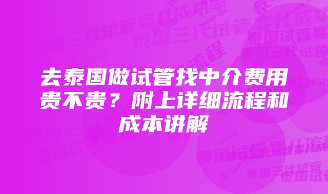 去泰国做试管找中介费用贵不贵?附上详细流程和成本讲解
