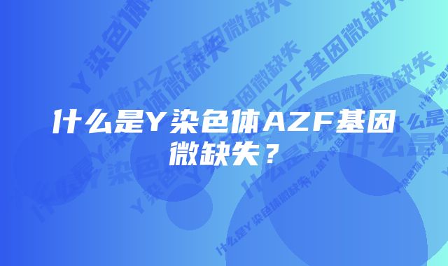 什么是Y染色体AZF基因微缺失?
