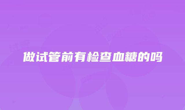 做试管前有检查血糖的吗