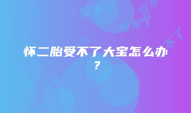 怀二胎受不了大宝怎么办？