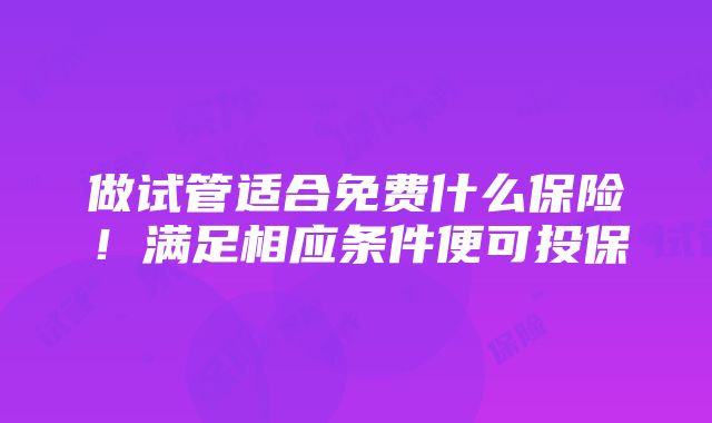 做试管适合免费什么保险!满足相应条件便可投保