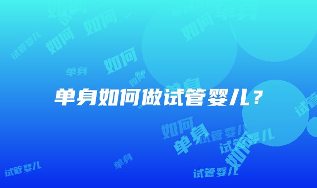 单身如何做试管婴儿?