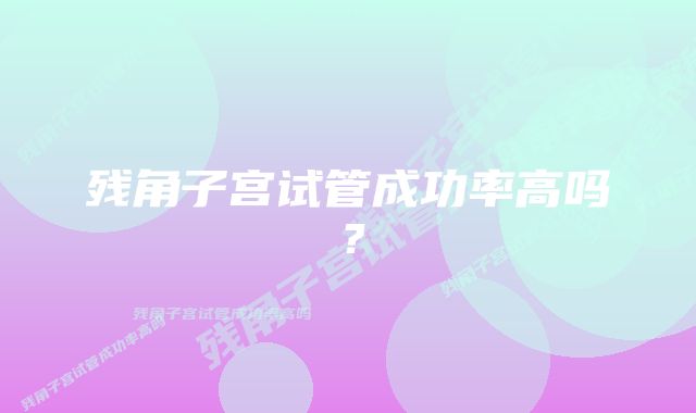 残角子宫试管成功率高吗?