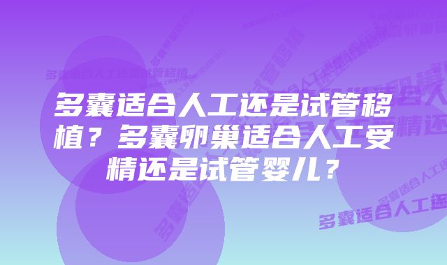多囊适合人工还是试管移植?多囊卵巢适合人工受精还是试管婴儿?